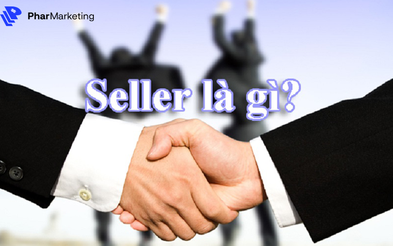 Seller là Nhân viên bán hàng - Những người đảm nhiệm công việc tư vấn